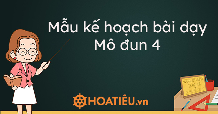 Mẫu kế hoạch bài dạy Mô đun 4 Giáo án minh họa module 4 HoaTieu vn