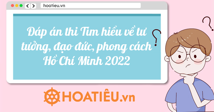 Đáp án thi Tìm hiểu về tư tưởng đạo đức phong cách Hồ Chí Minh 2022