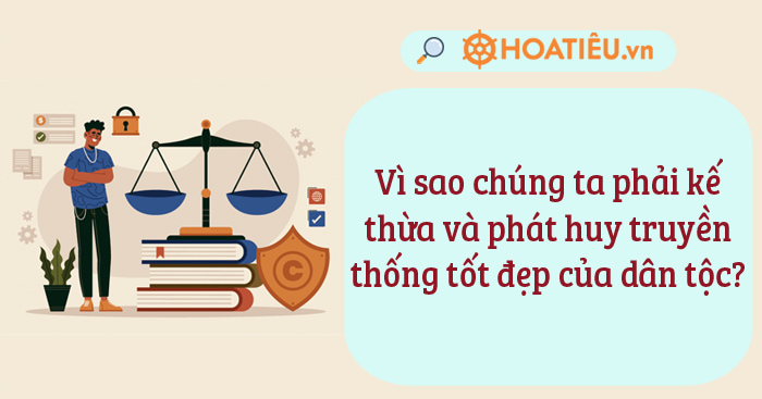 Vì sao chúng ta phải kế thừa và phát huy truyền thống tốt đẹp của dân tộc