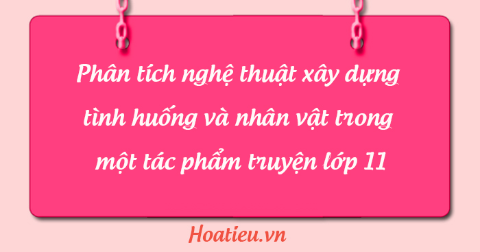 Phân tích nghệ thuật xây dựng tình huống và nhân vật trong một tác phẩm