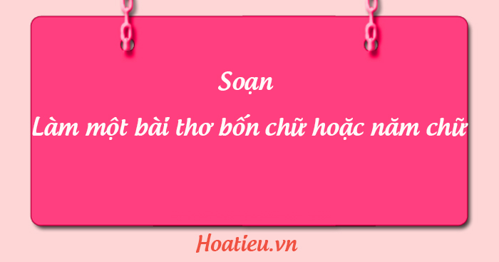 Soạn Làm một bài thơ bốn chữ hoặc năm chữ lớp 7 trang 22 HoaTieu vn