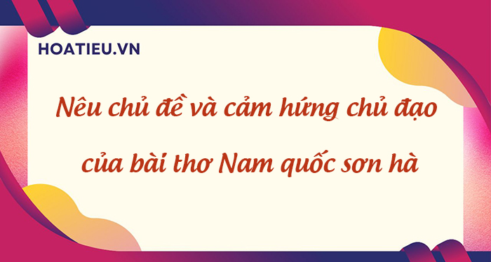 Nêu chủ đề và cảm hứng chủ đạo của bài thơ Nam quốc sơn hà HoaTieu vn