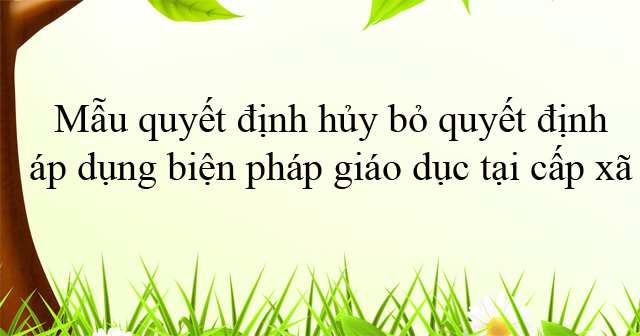 Mẫu quyết định hủy bỏ quyết định áp dụng biện pháp giáo dục tại cấp xã