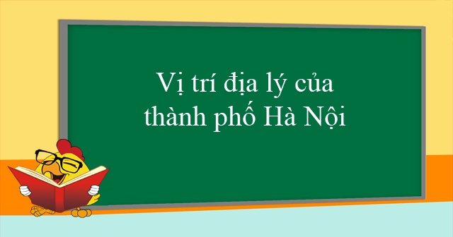 Vị Trí địa Lý Của Thành Phố Hà Nội Tổng Quan Về Vị Trí địa Lý Thành Phố Hà Nội 