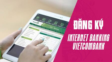 Hướng dẫn cách đăng ký Internet Banking Vietcombank