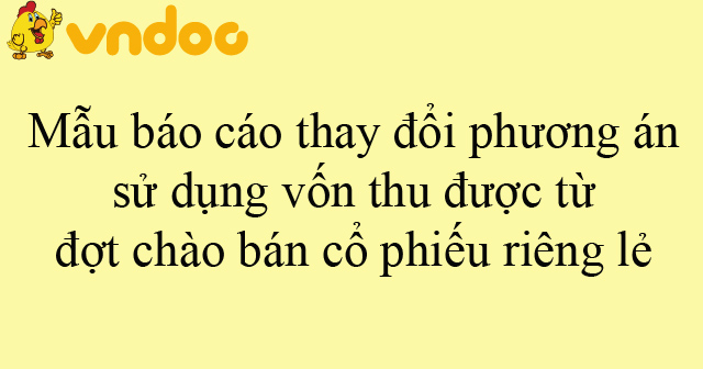 Mẫu báo cáo thay đổi phương án sử dụng vốn thu được từ đợt chào bán cổ ...