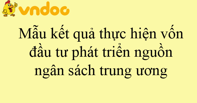 Mẫu kết quả thực hiện vốn đầu tư phát triển nguồn ngân sách trung ương