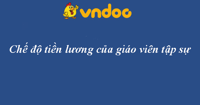 Chế độ tiền lương của giáo viên tập sự - show.vn