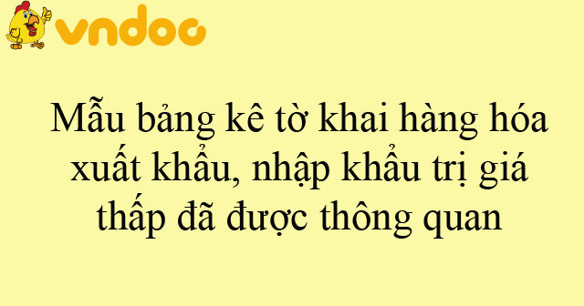 Mẫu bảng kê tờ khai hàng hóa xuất khẩu, nhập khẩu trị giá thấp đã được ...