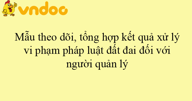 Mẫu theo dõi, tổng hợp kết quả xử lý vi phạm pháp luật đất đai đối với ...