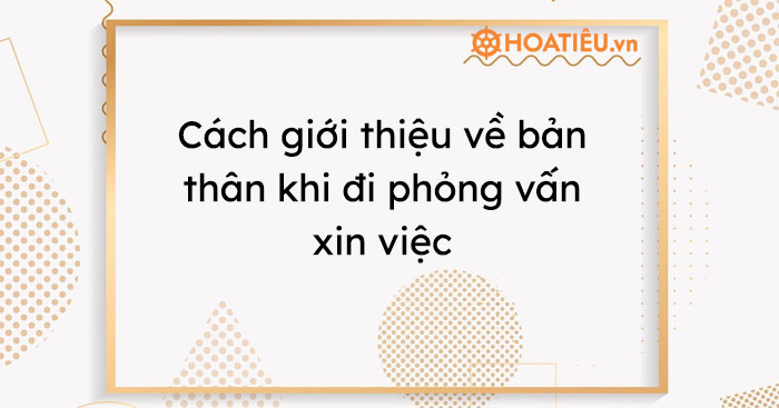 Giới thiệu bản thân khi đi phỏng vấn