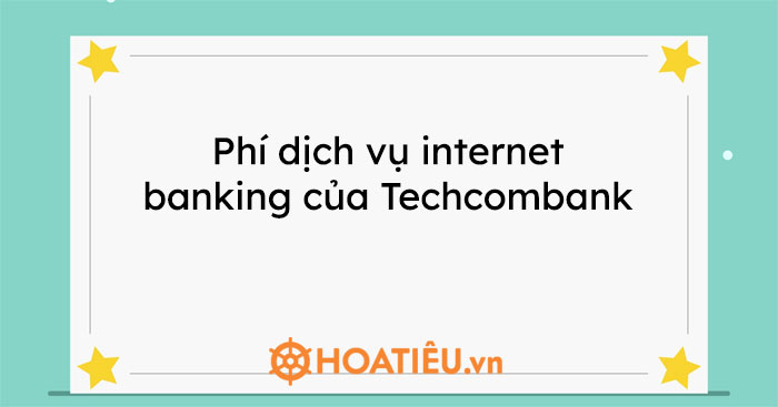 Phí dịch vụ internet banking của Techcombank 2023 - HoaTieu.vn