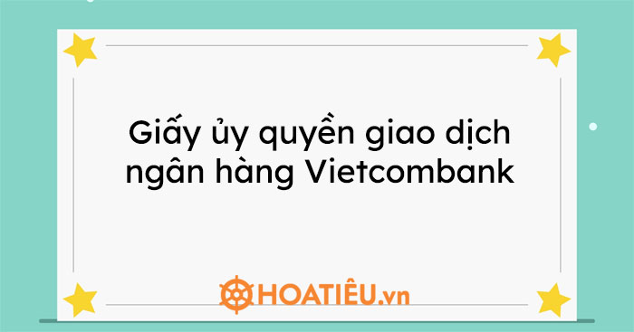 Giấy Ủy Quyền Giao Dịch Ngân Hàng Vietcombank 2023 - Hoatieu.Vn