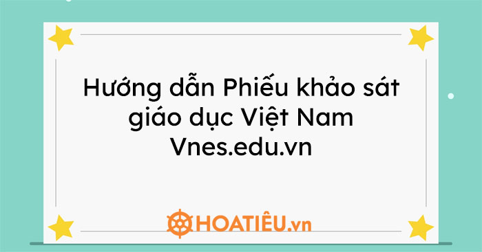 Hướng dẫn Phiếu khảo sát giáo dục Việt Nam Vnes.edu.vn 2022