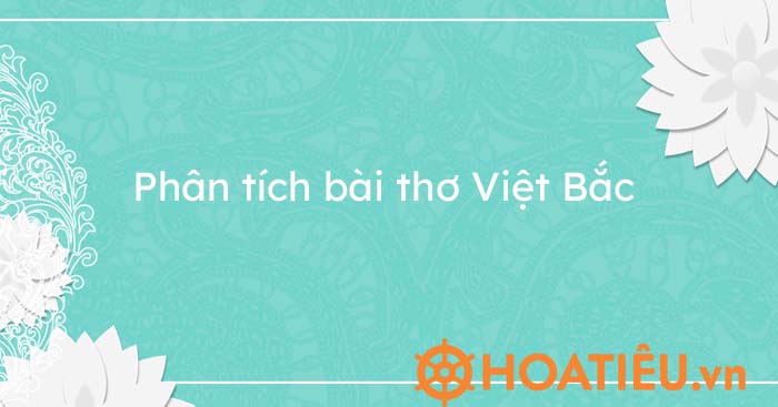 Top 8 Mẫu Phân Tích Việt Bắc Hay Nhất Chọn Lọc - Hoatieu.Vn