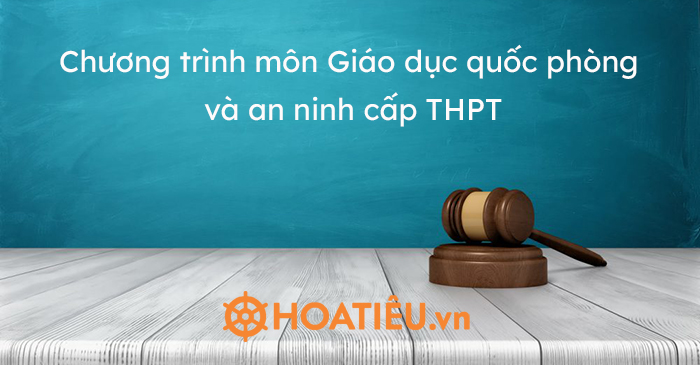 Chương trình môn Giáo dục quốc phòng và an ninh cấp THPT - HoaTieu.vn