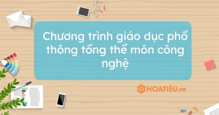 Chương trình giáo dục phổ thông tổng thể môn công nghệ - HoaTieu.vn
