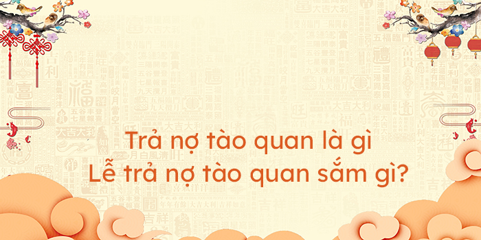 Trả nợ tào quan là gì - Lễ trả nợ tào quan sắm gì? - HoaTieu.vn