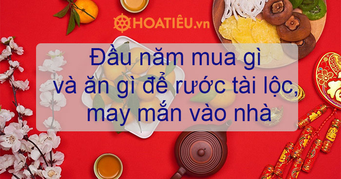 Đầu năm mua gì và ăn gì để rước tài lộc, may mắn vào nhà - HoaTieu.vn