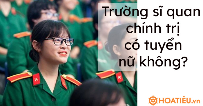 Trường sĩ quan chính trị có tuyển nữ không? - HoaTieu.vn