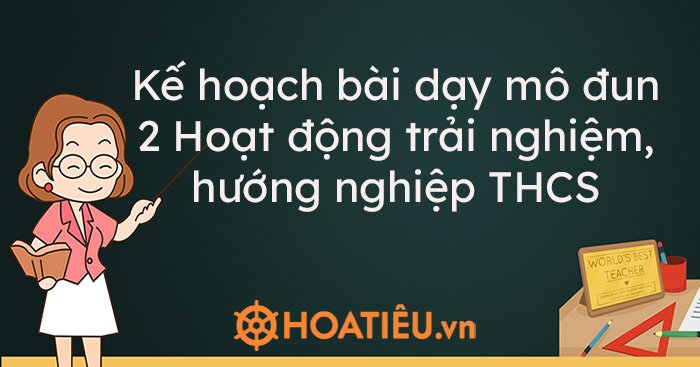 Kế hoạch bài dạy mô đun 2 Hoạt động trải nghiệm, hướng nghiệp THCS - Trường Tiểu học Thủ Lệ