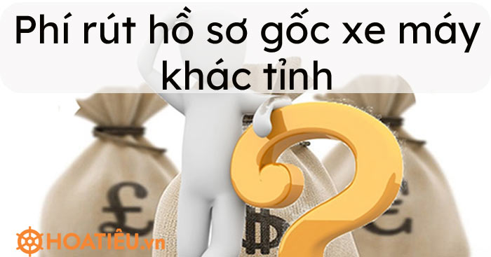 Phí rút hồ sơ gốc xe máy khác tỉnh là bao nhiêu?