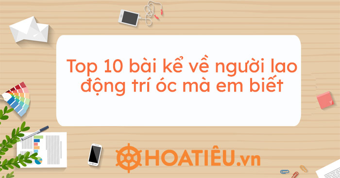 Top 15 bài kể về người lao động trí óc mà em biết - HoaTieu.vn