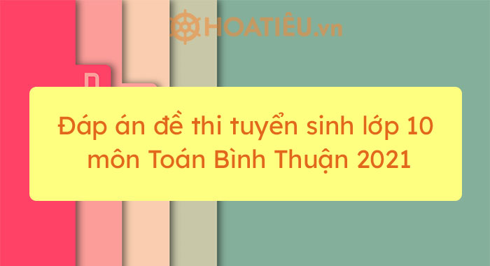 Đáp án đề Thi Tuyển Sinh Lớp 10 Môn Toán Bình Thuận 2021 - Trường THPT ...