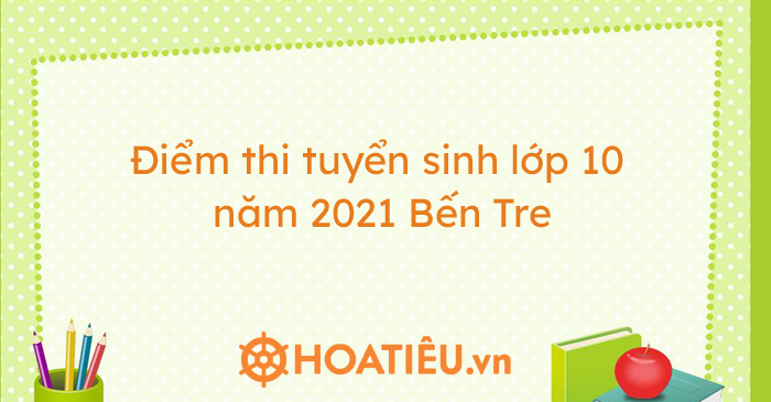 Điểm thi tuyển sinh lớp 10 năm 2021 Bến Tre - Điểm chuẩn ...