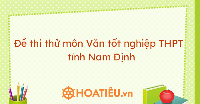 Bộ đề thi thử môn Văn tốt nghiệp THPT 2021 tỉnh Nam Định
