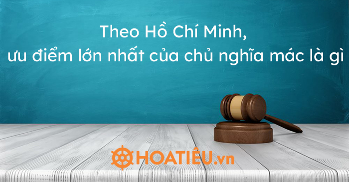 theo hồ chí minh ưu điểm lớn nhất của chủ nghĩa mác là gì