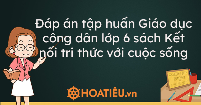 Đáp án tập huấn Giáo dục công dân lớp 6 sách Kết nối tri thức với …