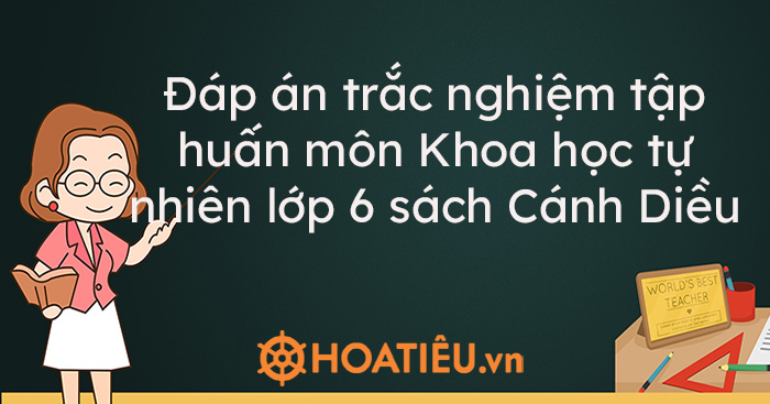 Đáp án trắc nghiệm tập huấn môn Khoa học tự nhiên lớp 6 sách Cánh Diều - Trường Tiểu học Thủ Lệ