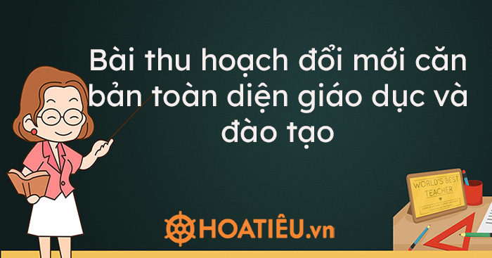 Bài thu hoạch đổi mới căn bản toàn diện giáo dục và đào tạo 2021 - Trường Tiểu học Thủ Lệ