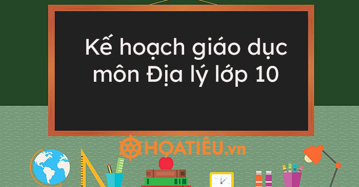 Kế hoạch giáo dục môn Địa lý lớp 10 năm học 2021-2022