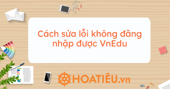 Cách sửa lỗi không đăng nhập được VnEdu - Hoatieu.vn