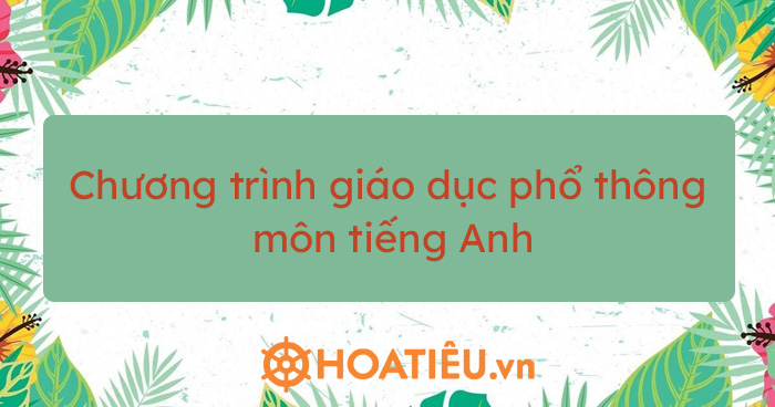 Chương trình giáo dục phổ thông môn tiếng Anh - HoaTieu.vn