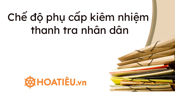 Chế độ phụ cấp kiêm nhiệm thanh tra nhân dân - HoaTieu.vn