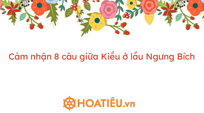 Cảm nhận của em về 8 câu thơ giữa trong đoạn trích Kiều ở lầu Ngưng Bích