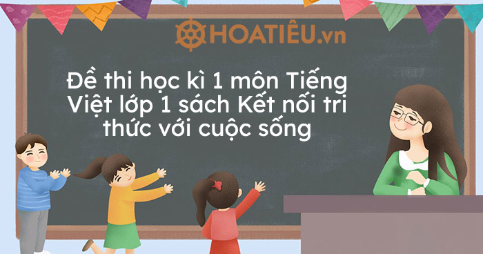 Đề thi học kì 1 môn Tiếng Việt lớp 1 sách Kết nối tri thức với cuộc sống (Kèm đáp án) - Trường THPT Trần Nguyễn Hãn - Hải Phòng