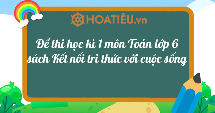 TOP 32 Đề thi học kì 1 Toán 6 Kết nối tri thức Có đáp án năm 2023-2024