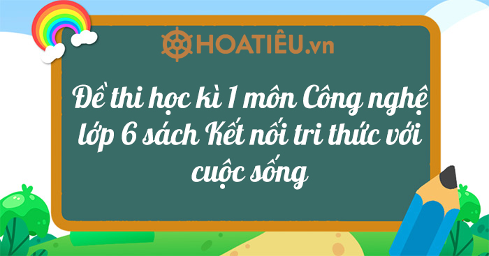 Đề thi học kì 1 môn Công nghệ lớp 6 sách Kết nối tri thức với cuộc sống năm 2022-2023