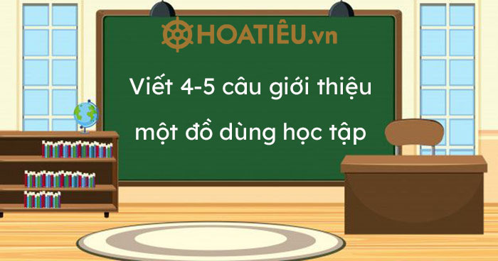 Top 7 Viết 4 - 5 câu giới thiệu một đồ dùng học tập em đã nói ở trên