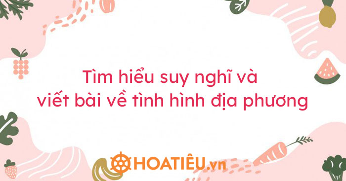 Tìm hiểu suy nghĩ và viết bài về tình hình địa phương - HoaTieu.vn