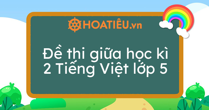 Top 8 Đề thi giữa học kì 2 Tiếng Việt lớp 5 năm 2022-2023 kèm đáp án