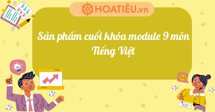 Sản phẩm cuối khóa module 9 môn Tiếng Việt