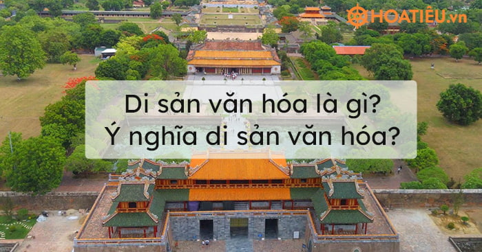 Di sản văn hóa là gì? Ý nghĩa di sản văn hóa? - Di sản văn hóa bao gồm?