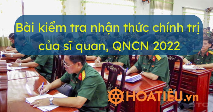 Bài kiểm tra nhận thức chính trị của sĩ quan, QNCN thể hiện trình độ tiếp thu bồi dưỡng lý luận của mỗi cá nhân Đảng viên.
