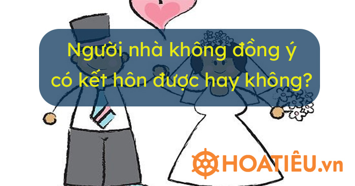 Người nhà không đồng ý, có kết hôn với nhau được hay không 2022?