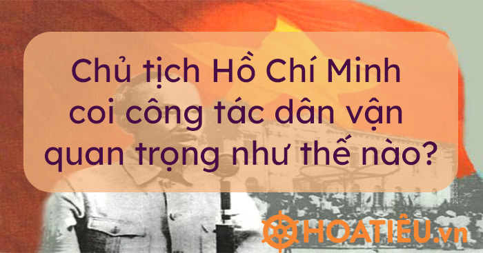 Chủ tịch Hồ Chí Minh coi công tác dân vận quan trọng như thế nào 2022?